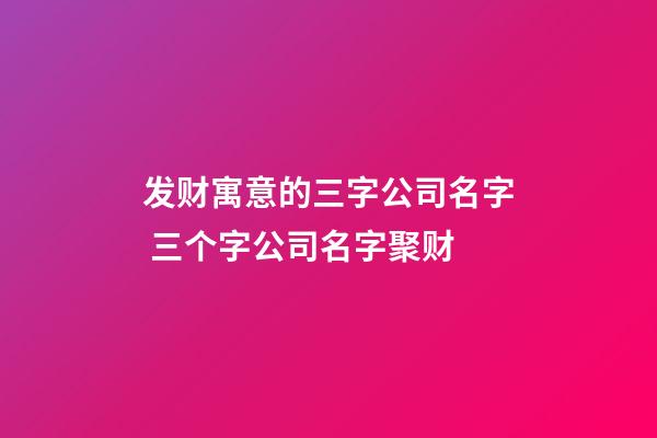 发财寓意的三字公司名字 三个字公司名字聚财-第1张-公司起名-玄机派